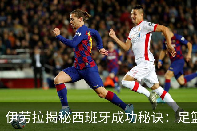 伊劳拉揭秘西班牙成功秘诀：足篮手曲棍球专出好队，集体主义才是王道